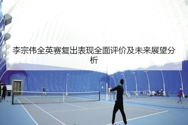 李宗伟全英赛复出表现全面评价及未来展望分析